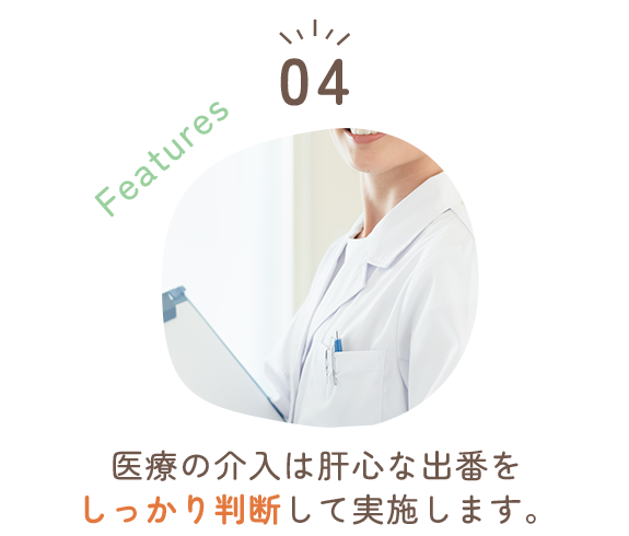 医療の介入は肝心な出番をしっかり判断して実施します。 医療の介入は肝心な出番をしっかり判断して実施します。
